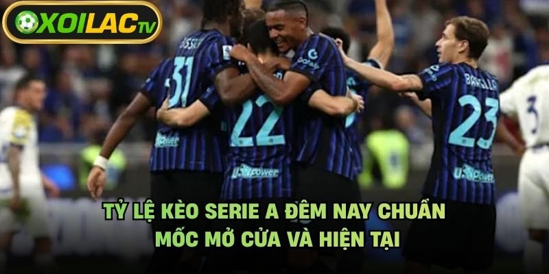 Tỷ Lệ Kèo Serie A Đêm Nay Chuẩn – Mốc Mở Cửa Và Hiện Tại