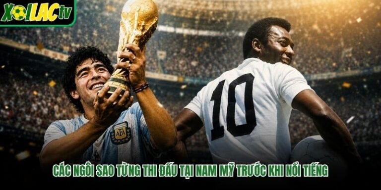 Các Ngôi Sao Từng Thi Đấu Tại Nam Mỹ Trước Khi Nổi Tiếng
