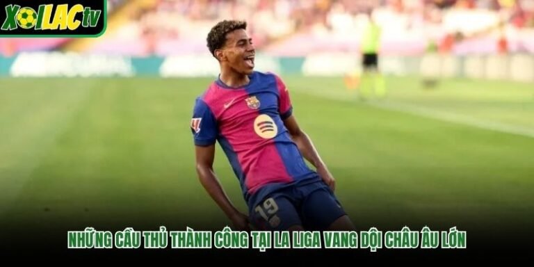 Những Cầu Thủ Thành Công Tại La Liga Vang Dội Châu Âu Lớn