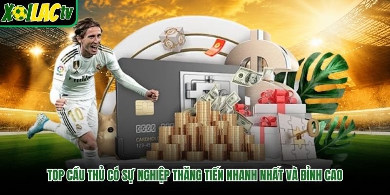 Top Cầu Thủ Có Sự Nghiệp Thăng Tiến Nhanh Nhất Và Đỉnh Cao